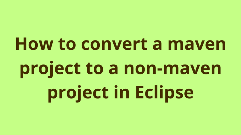 Image of How to convert a maven project to a non-maven project in Eclipse